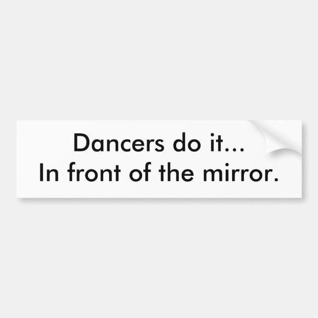 Dancers do it...In front of the mirror. Bumper Sticker (Front)