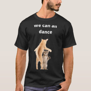 dancing cats idea We Can All Dance dance humour T-Shirt