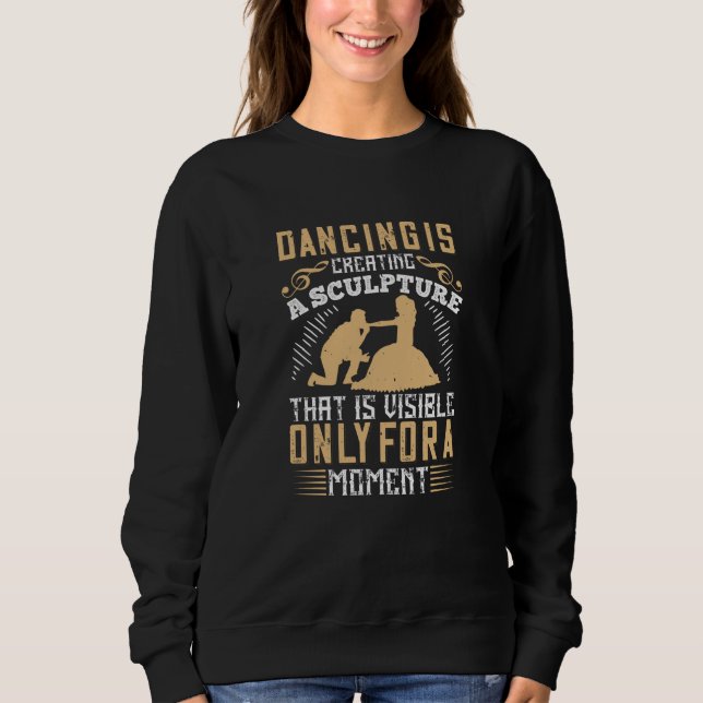 Dancing - Dancing Is Creating A Sculpture Sweatshirt (Front)