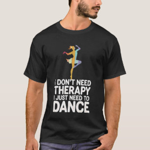 Dancing I Donu2019T Need Therapy I Just Need to Da T-Shirt