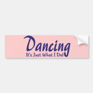 Dancing its what I do Bumper Sticker