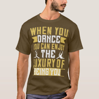Dancing When You Dance You Can Enjoy Luxury T-Shirt