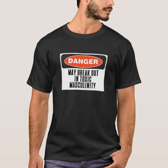 Danger May Break Out in Toxic Masculinity Funny Si T-Shirt (Front)