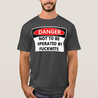 Danger Not to be operated by fuckwits T-Shirt