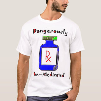 Dangerously Over-Medicated T-Shirt