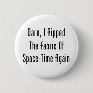 Darn, I Ripped The Fabric Of Space-Time Again 2 Inch Round Button
