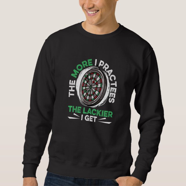 Dart Darts Player  The more I practees the lackier Sweatshirt (Front)