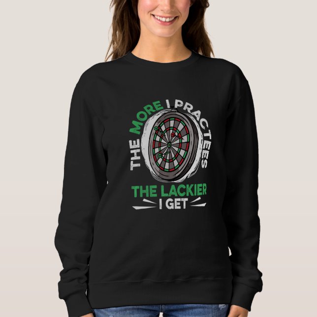 Dart Darts Player  The more I practees the lackier Sweatshirt (Front)