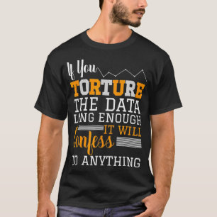 Data Analyst T Shirt - Torture The Data 