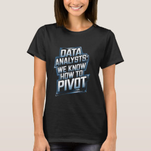 Data Analysts We Know How To Pivot Data Analyst T-Shirt