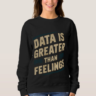 Data Is Greater Than Feelings --- Sweatshirt
