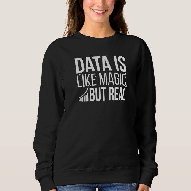 Data Is Like Magic But Real Data Scientist Data Sc Sweatshirt (Front)
