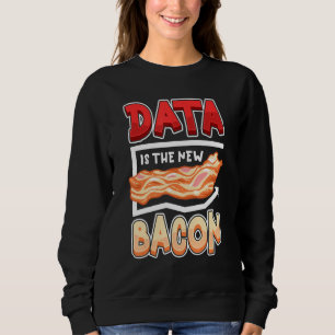 Data Is the New Bacon Funny Data Scientists & Data Sweatshirt