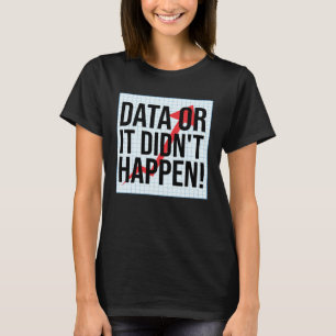 Data Or It Didn t Happen  Data Analysis T-Shirt