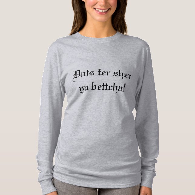 Dats fer sher, ya bettcha T-Shirt (Front)