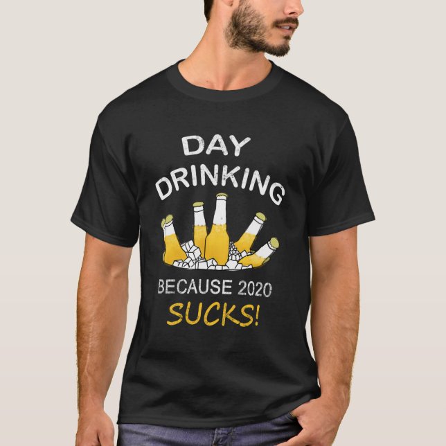 Day Drinking Because 2020 Sucks T-Shirt (Front)