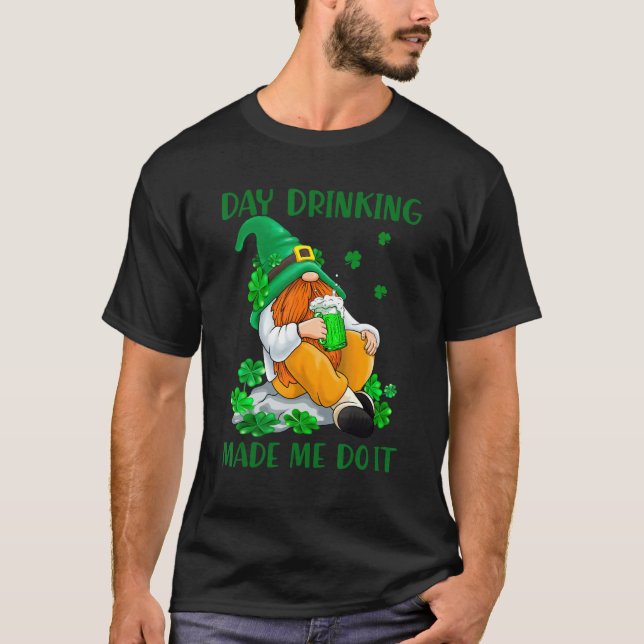 Day Drinking Made Me Do It Irish Gnome St Patrick  T-Shirt (Front)