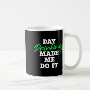 Day Drinking Made Me Do It _ St Patrick's Day Drin Coffee Mug