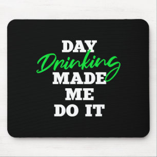 Day Drinking Made Me Do It _ St Patrick's Day Drin Mouse Pad