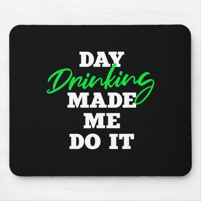 Day Drinking Made Me Do It _ St Patrick's Day Drin Mouse Pad (Front)