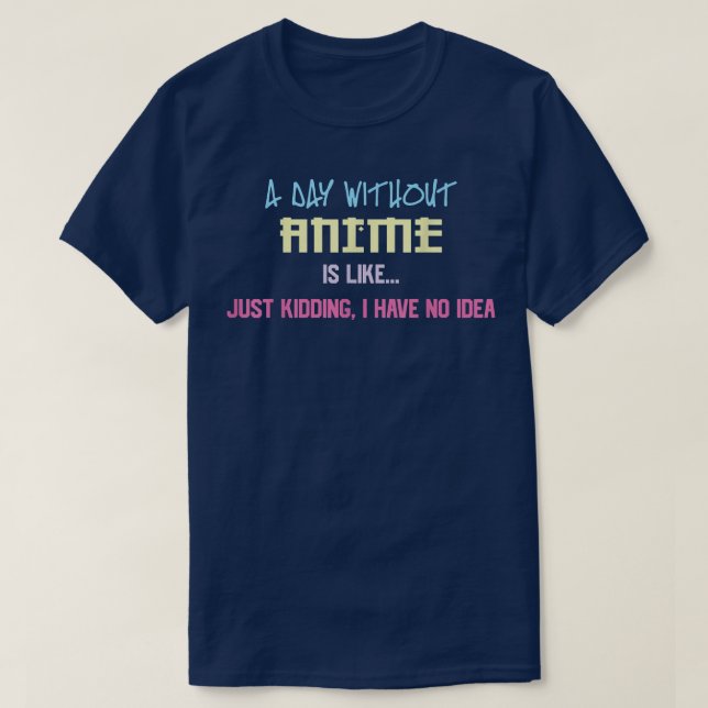 Day Without Anime Like No Idea Just Kidding Kawaii T-Shirt (Design Front)