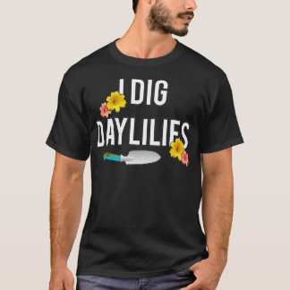 Daylily Lovers I Dig Daylilies Flower Gardens Home T-Shirt