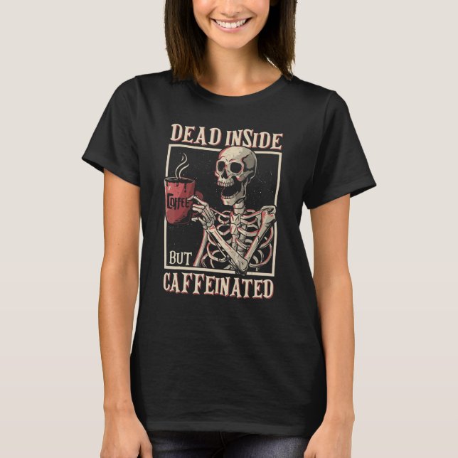 Dead Inside But Caffeinated Skeleton Drinking Coff T-Shirt (Front)