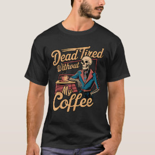 Dead Tired Without My Coffee Funny Retro Skeleton T-Shirt