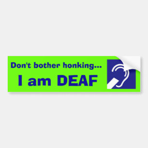 Deaf, I am DEAF, Don't bother honking... Bumper Sticker
