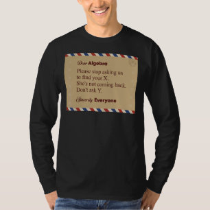Dear Algebra Please Stop Asking Us To Find Your X T-Shirt