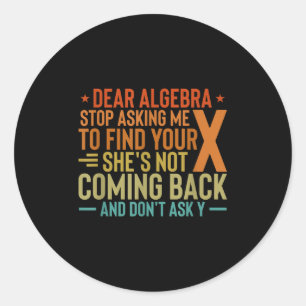 Dear Algebra Stop Asking Me To Find Your X - Maths Classic Round Sticker