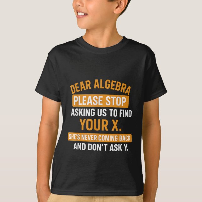 Dear Algebra Stop Asking Me To Find Your X- Maths  T-Shirt (Front)