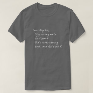 DEAR ALGEBRA, STOP ASKING TO FIND X AND DONT ASK Y T-Shirt