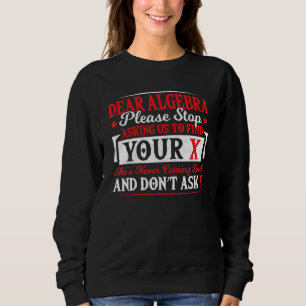Dear Algebra Stop Asking To Find Your X Math Teach Sweatshirt