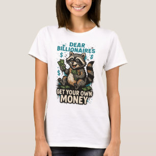 Dear Billionaires – Get Your Own Money T-Shirt