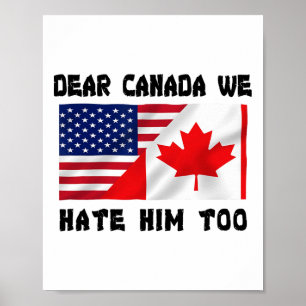 Dear Canada We Hate Him Too Anti Trump Funny  Poster