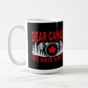 Dear Canada We Hate Him Too Anti Trump Political Coffee Mug