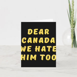 Dear Canada We Hate Him Too Anti Trump Political P Card