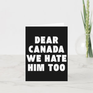 Dear Canada We Hate Him Too Anti-trump Political P Card