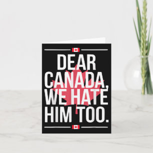Dear Canada We Hate Him Too Anti Trump Political P Card