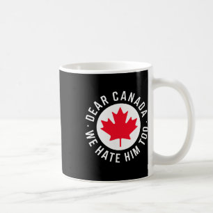 Dear Canada We Hate Him Too Anti Trump Political P Coffee Mug