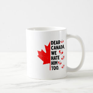 Dear Canada We Hate Him Too Anti Trump Political P Coffee Mug