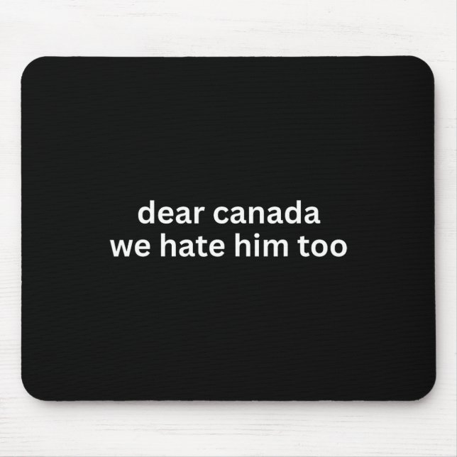 Dear Canada We Hate Him Too Anti-trump Political P Mouse Pad (Front)