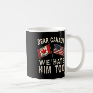 Dear Canada We Hate Him Too Political Protest Anti Coffee Mug