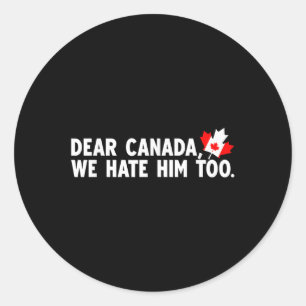 Dear Canada We Hate Him Too Political Protest  Classic Round Sticker