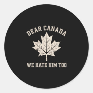 Dear Canada We Hate Him Too Political Protest  Classic Round Sticker