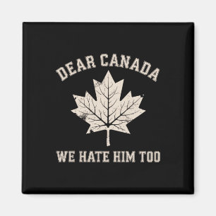 Dear Canada We Hate Him Too Political Protest  Magnet