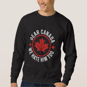 Dear Canada We Hate Him Too Political Protest Stat Sweatshirt