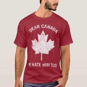 Dear Canada We Hate Him Too Political Protest T-Shirt