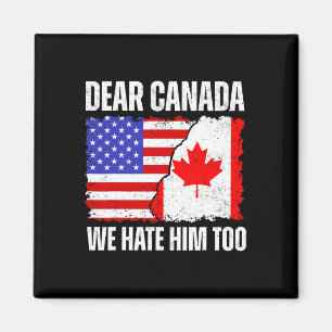 Dear Canada We Hate Him Too Proud Canadian Canada Magnet